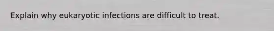 Explain why eukaryotic infections are difficult to treat.