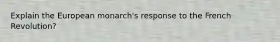 Explain the European monarch's response to the French Revolution?