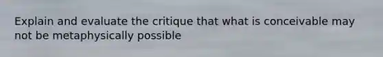 Explain and evaluate the critique that what is conceivable may not be metaphysically possible