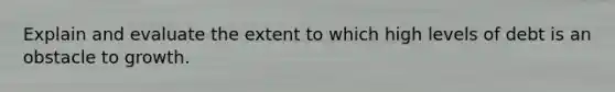 Explain and evaluate the extent to which high levels of debt is an obstacle to growth.