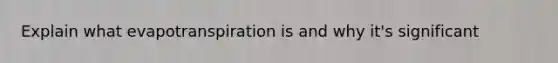 Explain what evapotranspiration is and why it's significant