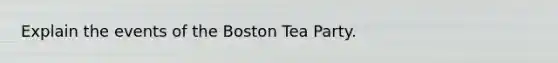 Explain the events of the Boston Tea Party.