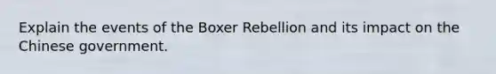 Explain the events of the Boxer Rebellion and its impact on the Chinese government.