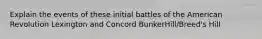 Explain the events of these initial battles of the American Revolution Lexington and Concord BunkerHill/Breed's Hill