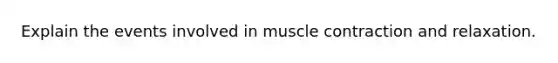 Explain the events involved in <a href='https://www.questionai.com/knowledge/k0LBwLeEer-muscle-contraction' class='anchor-knowledge'>muscle contraction</a> and relaxation.