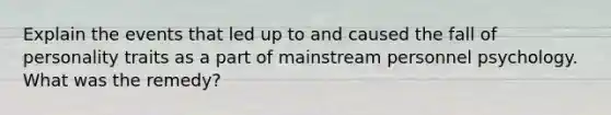 Explain the events that led up to and caused the fall of personality traits as a part of mainstream personnel psychology. What was the remedy?