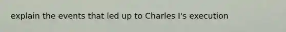 explain the events that led up to Charles I's execution