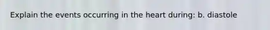 Explain the events occurring in the heart during: b. diastole