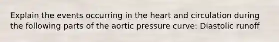 Explain the events occurring in the heart and circulation during the following parts of the aortic pressure curve: Diastolic runoff