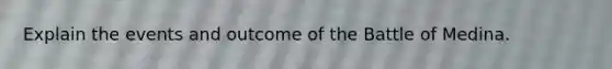 Explain the events and outcome of the Battle of Medina.