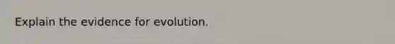 Explain the evidence for evolution.