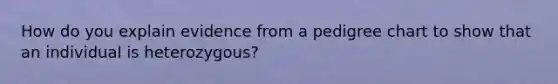 How do you explain evidence from a pedigree chart to show that an individual is heterozygous?