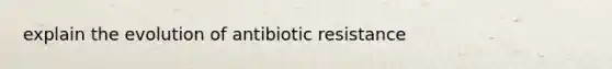 explain the evolution of antibiotic resistance