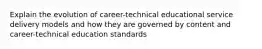 Explain the evolution of career-technical educational service delivery models and how they are governed by content and career-technical education standards