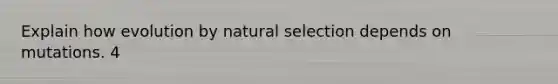 Explain how evolution by natural selection depends on mutations. 4