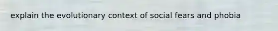 explain the evolutionary context of social fears and phobia