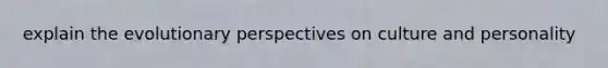 explain the evolutionary perspectives on culture and personality