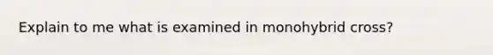 Explain to me what is examined in monohybrid cross?