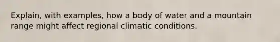 Explain, with examples, how a body of water and a mountain range might affect regional climatic conditions.