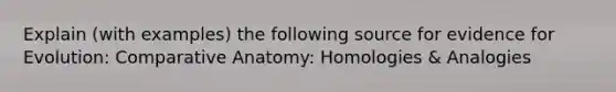 Explain (with examples) the following source for <a href='https://www.questionai.com/knowledge/kl4L0eHhUT-evidence-for-evolution' class='anchor-knowledge'>evidence for evolution</a>: Comparative Anatomy: Homologies & Analogies