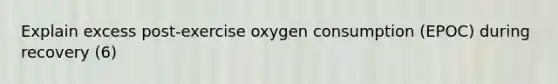 Explain excess post-exercise oxygen consumption (EPOC) during recovery (6)