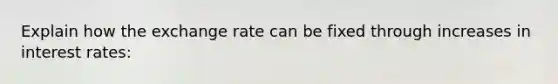 Explain how the exchange rate can be fixed through increases in interest rates: