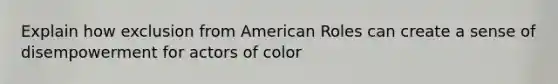 Explain how exclusion from American Roles can create a sense of disempowerment for actors of color