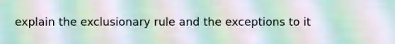 explain the exclusionary rule and the exceptions to it