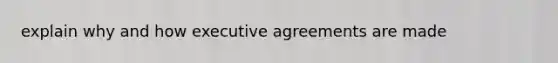 explain why and how executive agreements are made