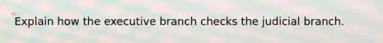 Explain how <a href='https://www.questionai.com/knowledge/kBllUhZHhd-the-executive-branch' class='anchor-knowledge'>the executive branch</a> checks the judicial branch.