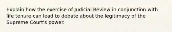 Explain how the exercise of Judicial Review in conjunction with life tenure can lead to debate about the legitimacy of the Supreme Court's power.