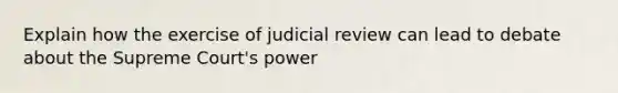 Explain how the exercise of judicial review can lead to debate about the Supreme Court's power