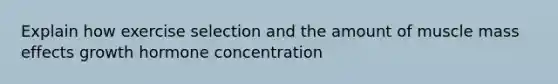 Explain how exercise selection and the amount of muscle mass effects growth hormone concentration