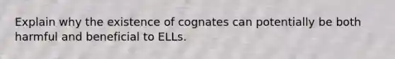 Explain why the existence of cognates can potentially be both harmful and beneficial to ELLs.