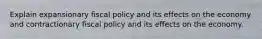 Explain expansionary fiscal policy and its effects on the economy and contractionary fiscal policy and its effects on the economy.