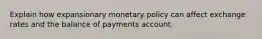 Explain how expansionary monetary policy can affect exchange rates and the balance of payments account.