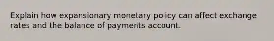 Explain how expansionary monetary policy can affect exchange rates and the balance of payments account.