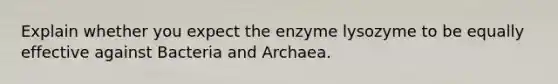 Explain whether you expect the enzyme lysozyme to be equally effective against Bacteria and Archaea.