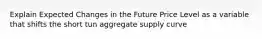 Explain Expected Changes in the Future Price Level as a variable that shifts the short tun aggregate supply curve