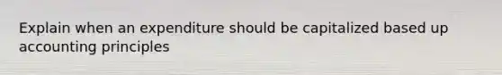 Explain when an expenditure should be capitalized based up accounting principles