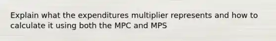 Explain what the expenditures multiplier represents and how to calculate it using both the MPC and MPS