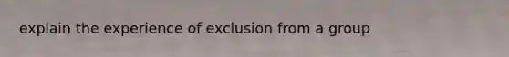 explain the experience of exclusion from a group