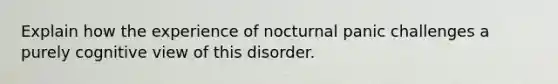 Explain how the experience of nocturnal panic challenges a purely cognitive view of this disorder.