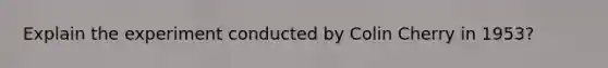 Explain the experiment conducted by Colin Cherry in 1953?