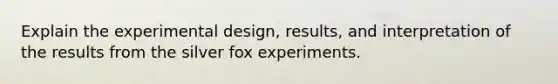 Explain the experimental design, results, and interpretation of the results from the silver fox experiments.