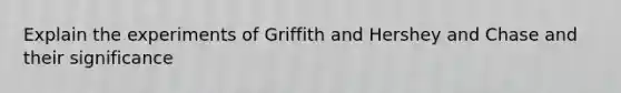 Explain the experiments of Griffith and Hershey and Chase and their significance