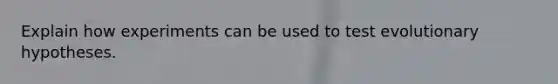 Explain how experiments can be used to test evolutionary hypotheses.