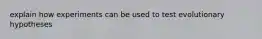 explain how experiments can be used to test evolutionary hypotheses