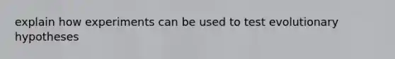 explain how experiments can be used to test evolutionary hypotheses