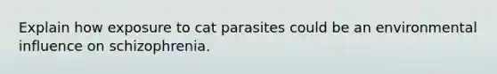 Explain how exposure to cat parasites could be an environmental influence on schizophrenia.